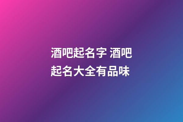 酒吧起名字 酒吧起名大全有品味